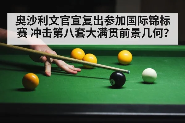 奥沙利文官宣复出参加国际锦标赛 冲击第八套大满贯前景几何？