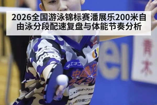 2026全国游泳锦标赛潘展乐200米自由泳分段配速复盘与体能节奏分析