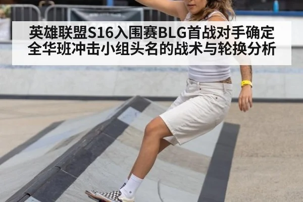 英雄联盟S16入围赛BLG首战对手确定 全华班冲击小组头名的战术与轮换分析