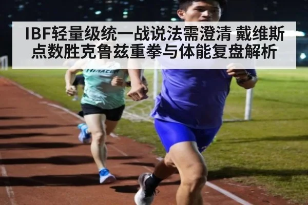 IBF轻量级统一战说法需澄清 戴维斯点数胜克鲁兹重拳与体能复盘解析